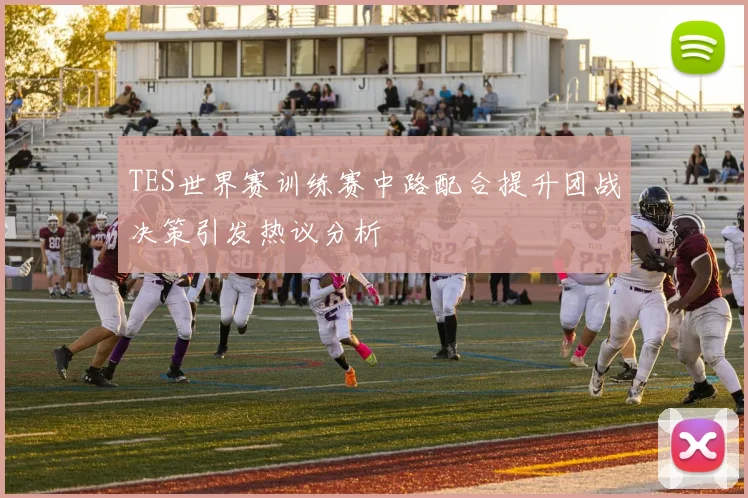 TES世界赛训练赛中路配合提升团战决策引发热议分析