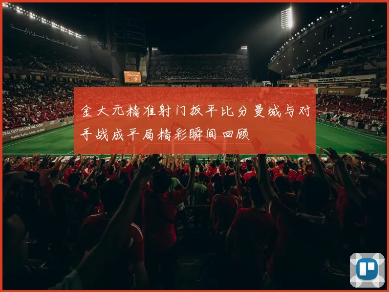 金大元精准射门扳平比分曼城与对手战成平局精彩瞬间回顾