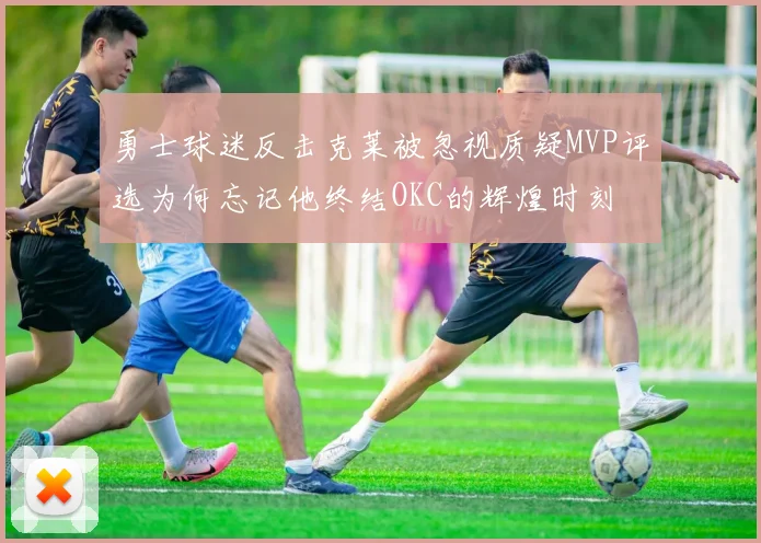勇士球迷反击克莱被忽视质疑MVP评选为何忘记他终结OKC的辉煌时刻