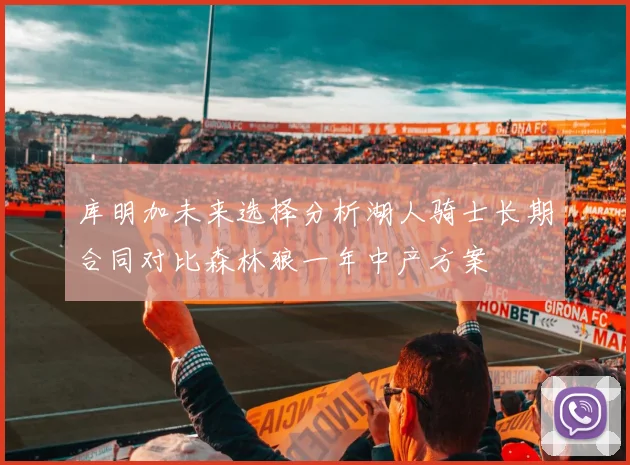 库明加未来选择分析湖人骑士长期合同对比森林狼一年中产方案